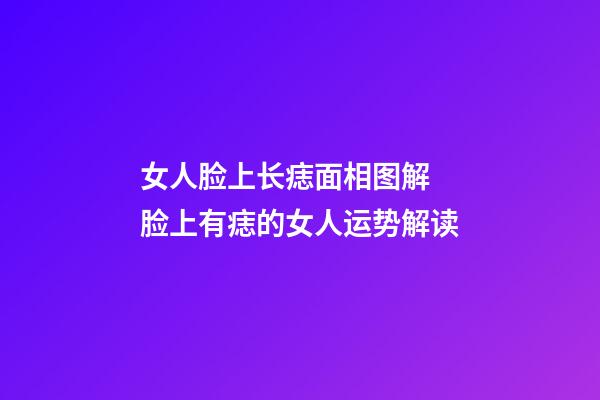 女人脸上长痣面相图解 脸上有痣的女人运势解读